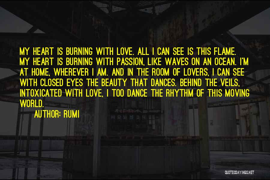 Rumi Quotes: My Heart Is Burning With Love. All I Can See Is This Flame. My Heart Is Burning With Passion, Like