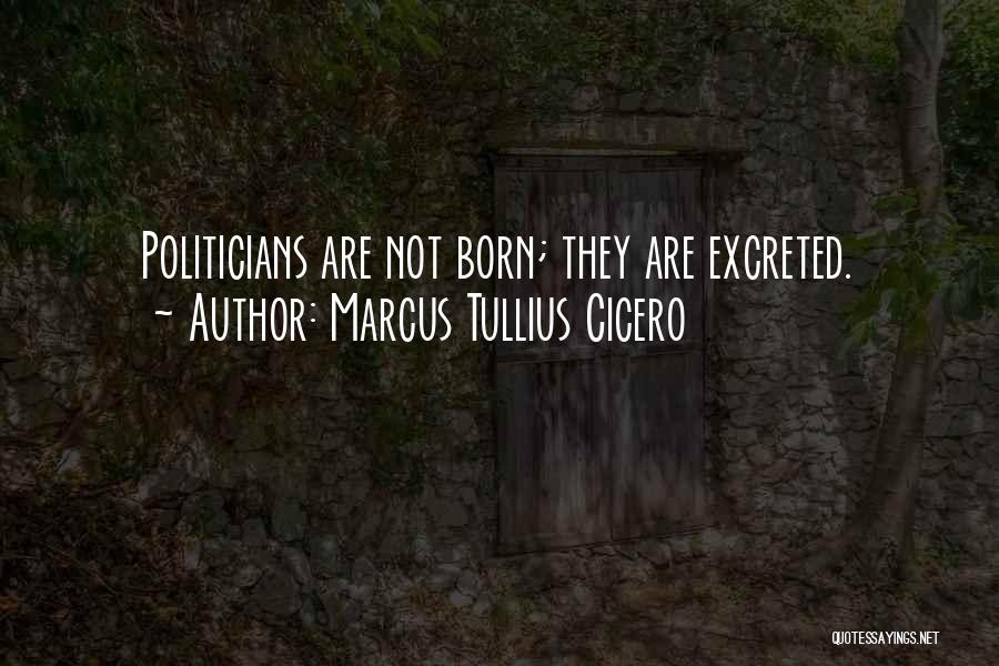 Marcus Tullius Cicero Quotes: Politicians Are Not Born; They Are Excreted.
