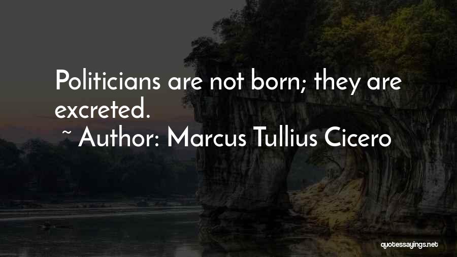 Marcus Tullius Cicero Quotes: Politicians Are Not Born; They Are Excreted.