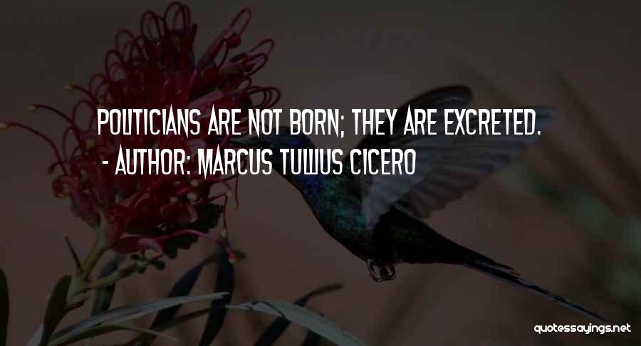 Marcus Tullius Cicero Quotes: Politicians Are Not Born; They Are Excreted.