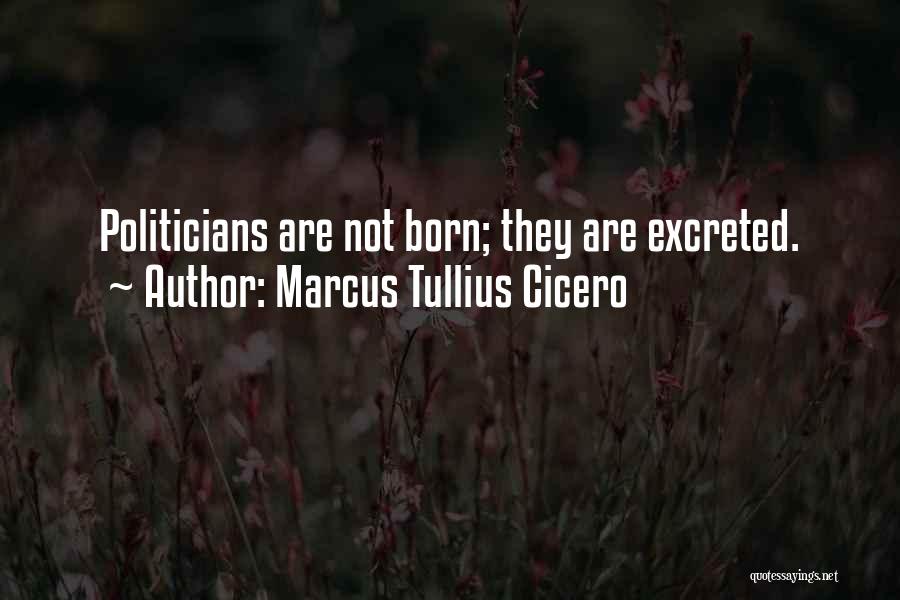 Marcus Tullius Cicero Quotes: Politicians Are Not Born; They Are Excreted.