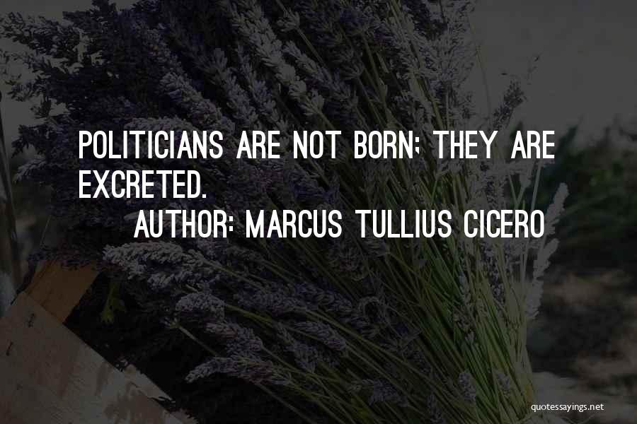 Marcus Tullius Cicero Quotes: Politicians Are Not Born; They Are Excreted.