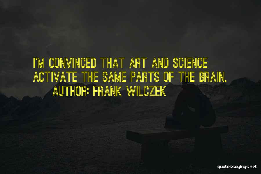 Frank Wilczek Quotes: I'm Convinced That Art And Science Activate The Same Parts Of The Brain.