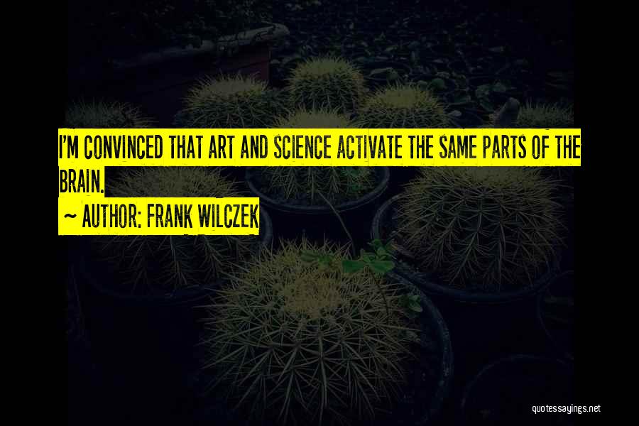 Frank Wilczek Quotes: I'm Convinced That Art And Science Activate The Same Parts Of The Brain.