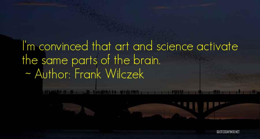 Frank Wilczek Quotes: I'm Convinced That Art And Science Activate The Same Parts Of The Brain.