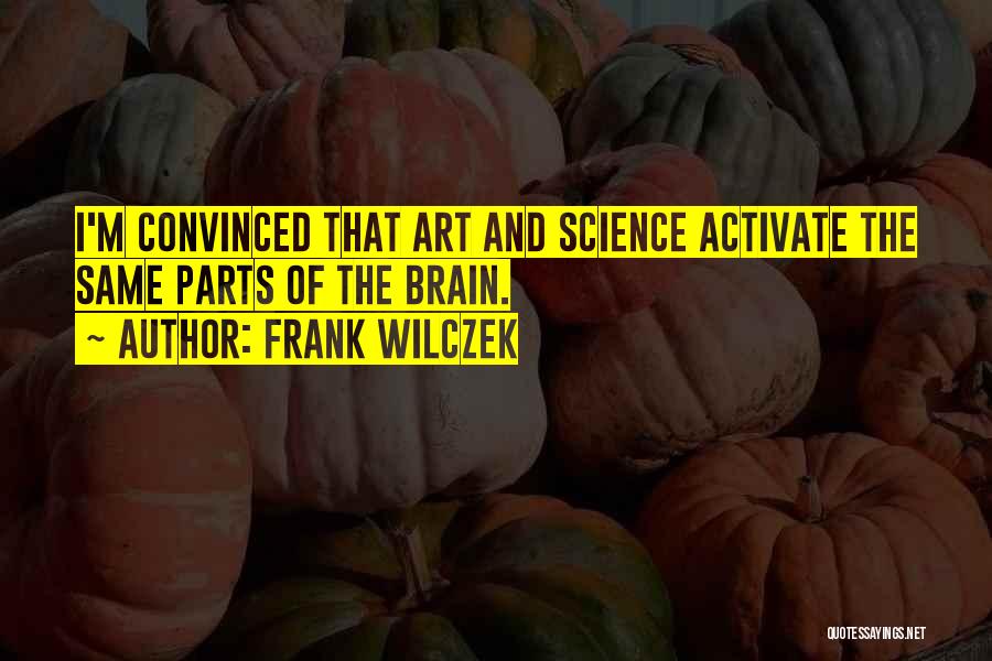 Frank Wilczek Quotes: I'm Convinced That Art And Science Activate The Same Parts Of The Brain.