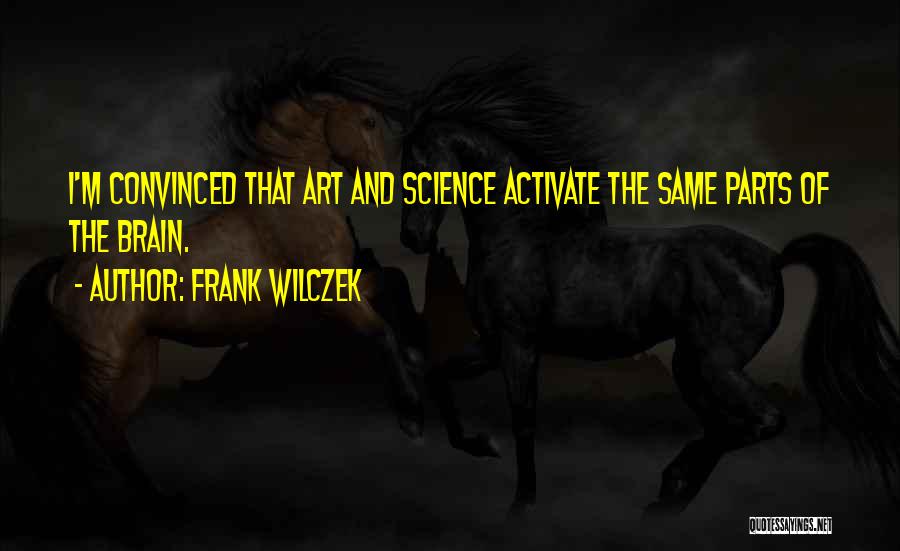 Frank Wilczek Quotes: I'm Convinced That Art And Science Activate The Same Parts Of The Brain.