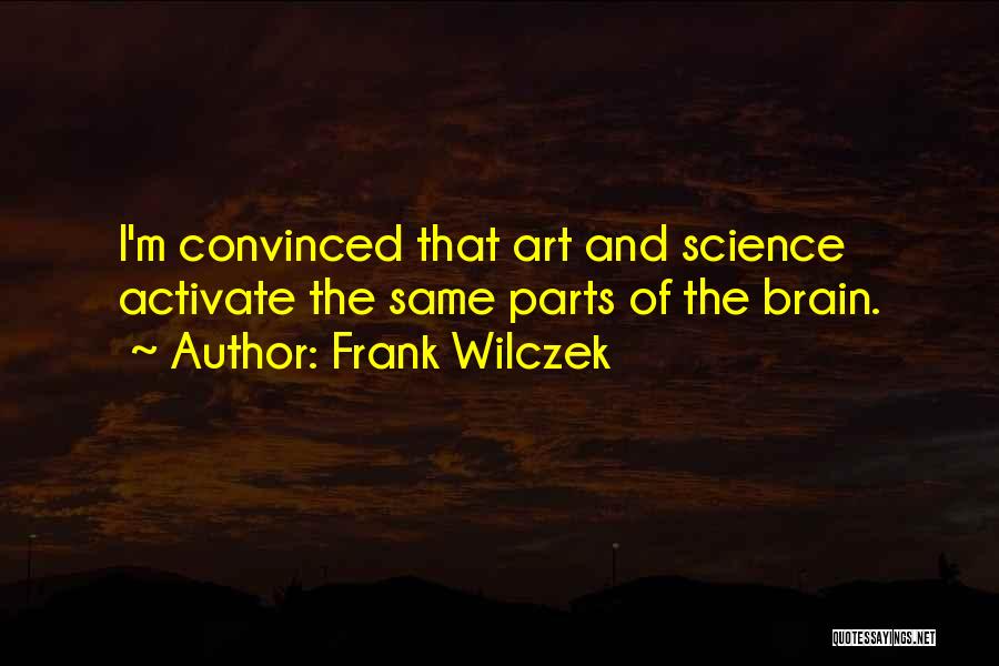 Frank Wilczek Quotes: I'm Convinced That Art And Science Activate The Same Parts Of The Brain.