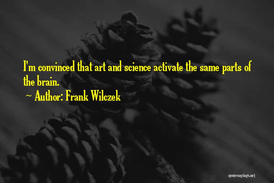 Frank Wilczek Quotes: I'm Convinced That Art And Science Activate The Same Parts Of The Brain.