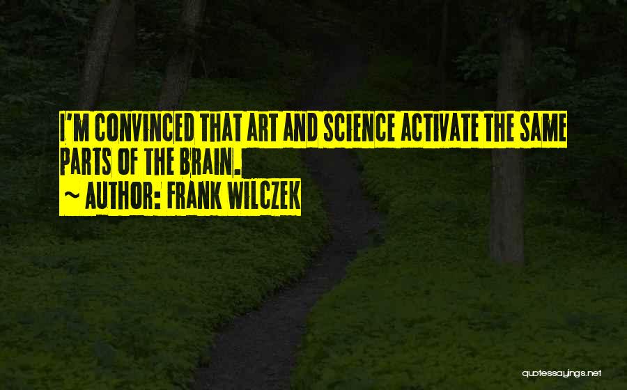 Frank Wilczek Quotes: I'm Convinced That Art And Science Activate The Same Parts Of The Brain.
