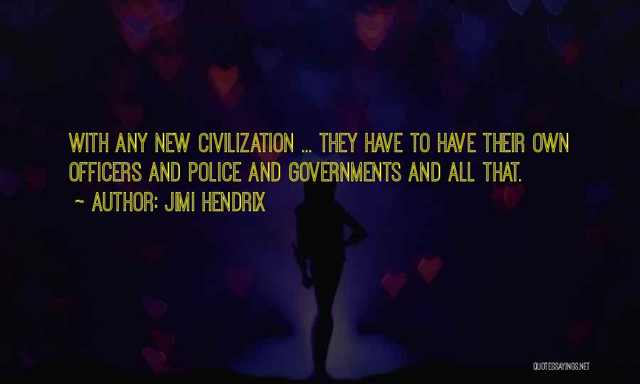 Jimi Hendrix Quotes: With Any New Civilization ... They Have To Have Their Own Officers And Police And Governments And All That.
