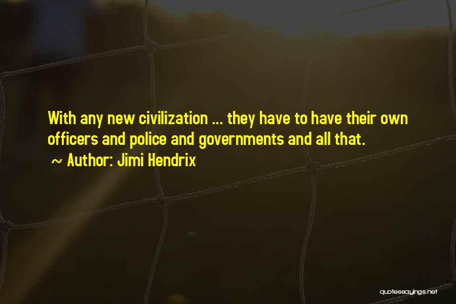 Jimi Hendrix Quotes: With Any New Civilization ... They Have To Have Their Own Officers And Police And Governments And All That.