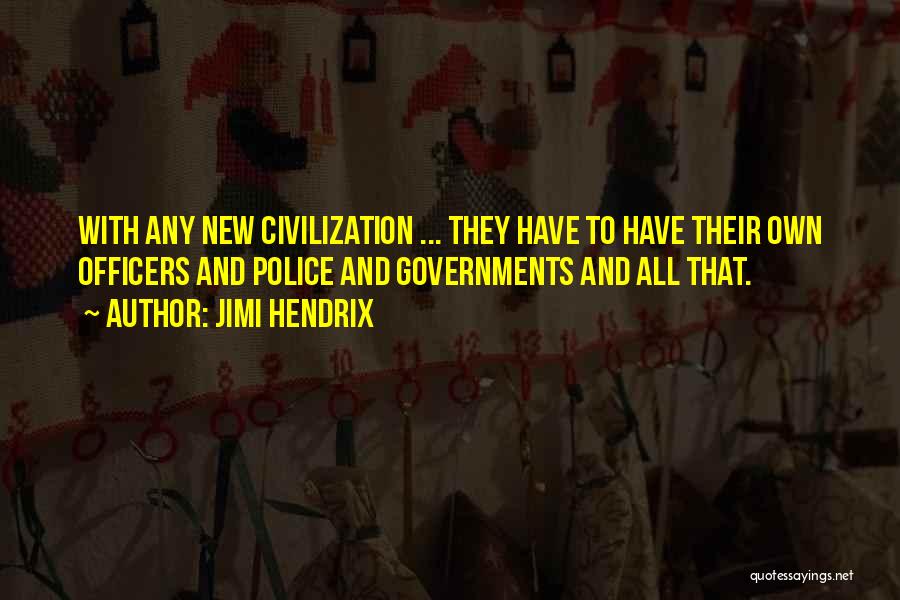 Jimi Hendrix Quotes: With Any New Civilization ... They Have To Have Their Own Officers And Police And Governments And All That.