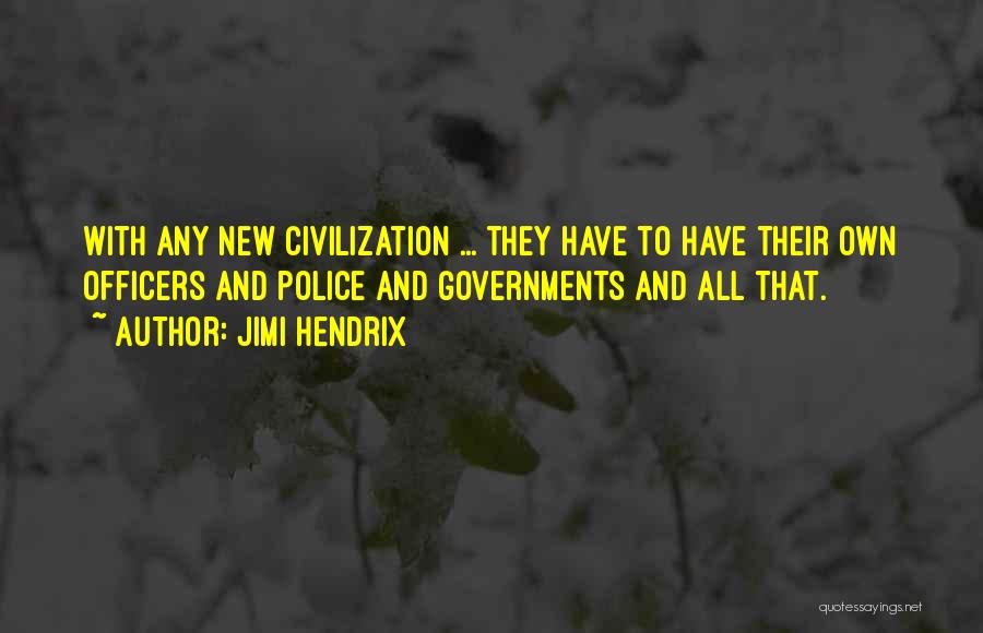 Jimi Hendrix Quotes: With Any New Civilization ... They Have To Have Their Own Officers And Police And Governments And All That.