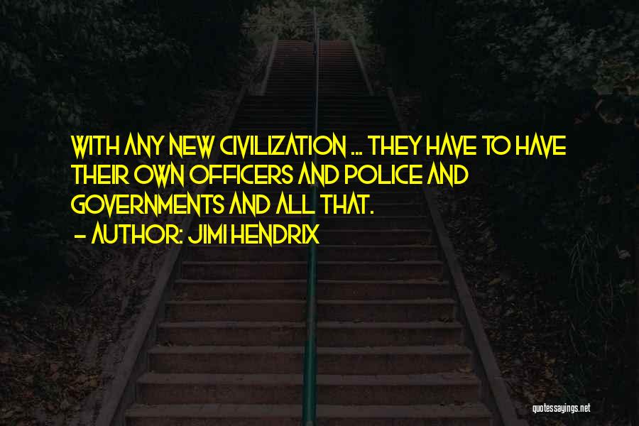 Jimi Hendrix Quotes: With Any New Civilization ... They Have To Have Their Own Officers And Police And Governments And All That.