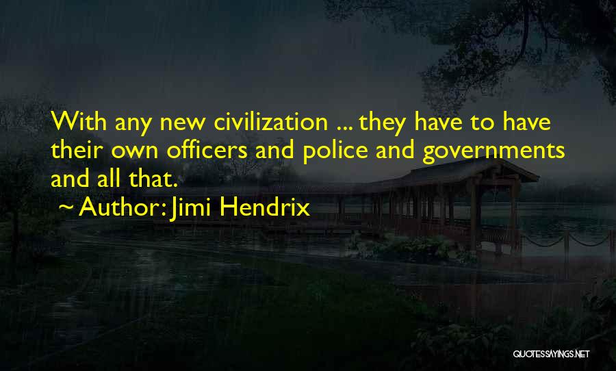 Jimi Hendrix Quotes: With Any New Civilization ... They Have To Have Their Own Officers And Police And Governments And All That.