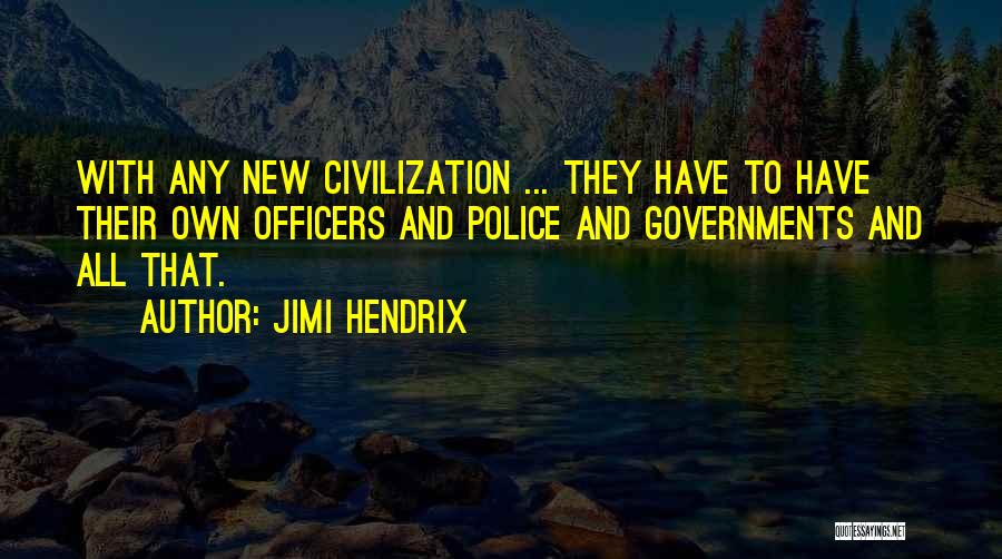 Jimi Hendrix Quotes: With Any New Civilization ... They Have To Have Their Own Officers And Police And Governments And All That.