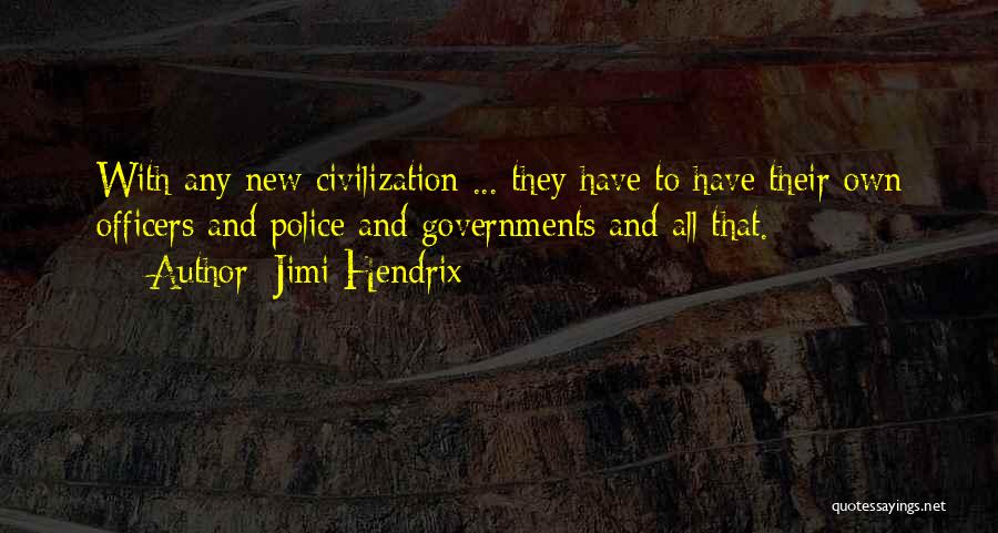 Jimi Hendrix Quotes: With Any New Civilization ... They Have To Have Their Own Officers And Police And Governments And All That.