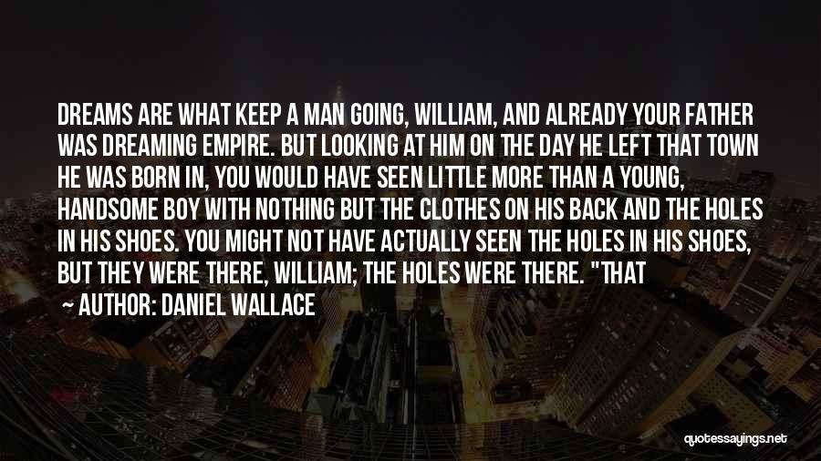 Daniel Wallace Quotes: Dreams Are What Keep A Man Going, William, And Already Your Father Was Dreaming Empire. But Looking At Him On