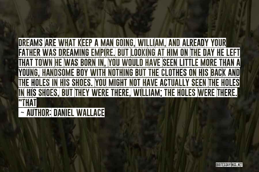 Daniel Wallace Quotes: Dreams Are What Keep A Man Going, William, And Already Your Father Was Dreaming Empire. But Looking At Him On