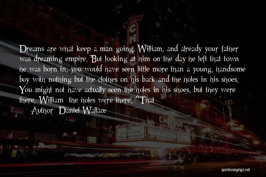 Daniel Wallace Quotes: Dreams Are What Keep A Man Going, William, And Already Your Father Was Dreaming Empire. But Looking At Him On