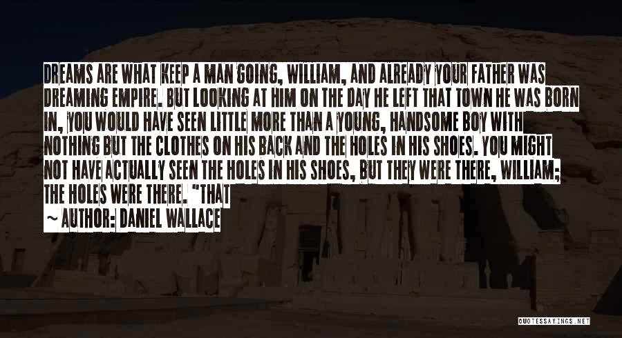 Daniel Wallace Quotes: Dreams Are What Keep A Man Going, William, And Already Your Father Was Dreaming Empire. But Looking At Him On