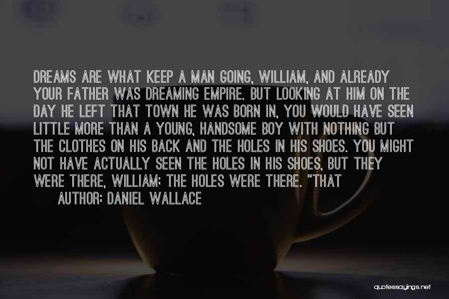 Daniel Wallace Quotes: Dreams Are What Keep A Man Going, William, And Already Your Father Was Dreaming Empire. But Looking At Him On