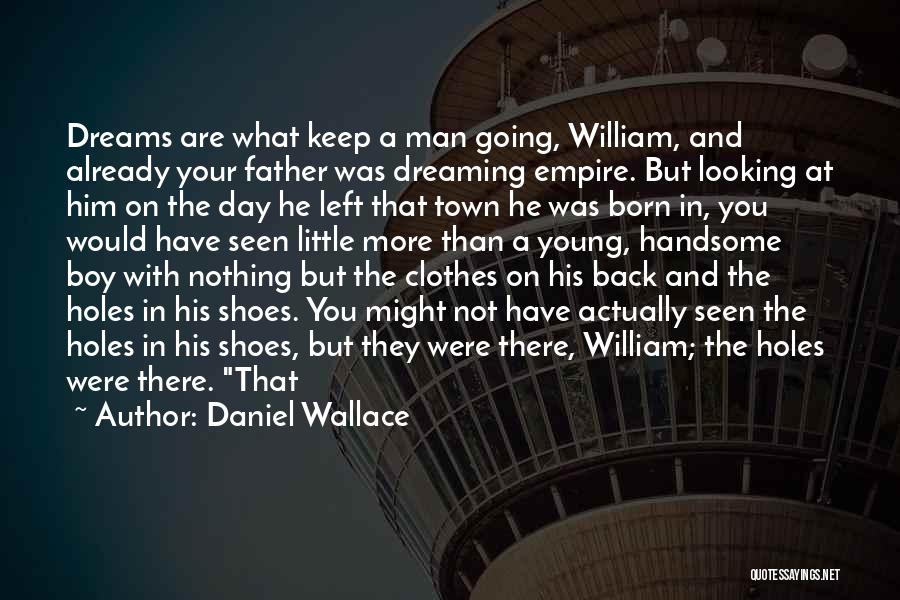 Daniel Wallace Quotes: Dreams Are What Keep A Man Going, William, And Already Your Father Was Dreaming Empire. But Looking At Him On