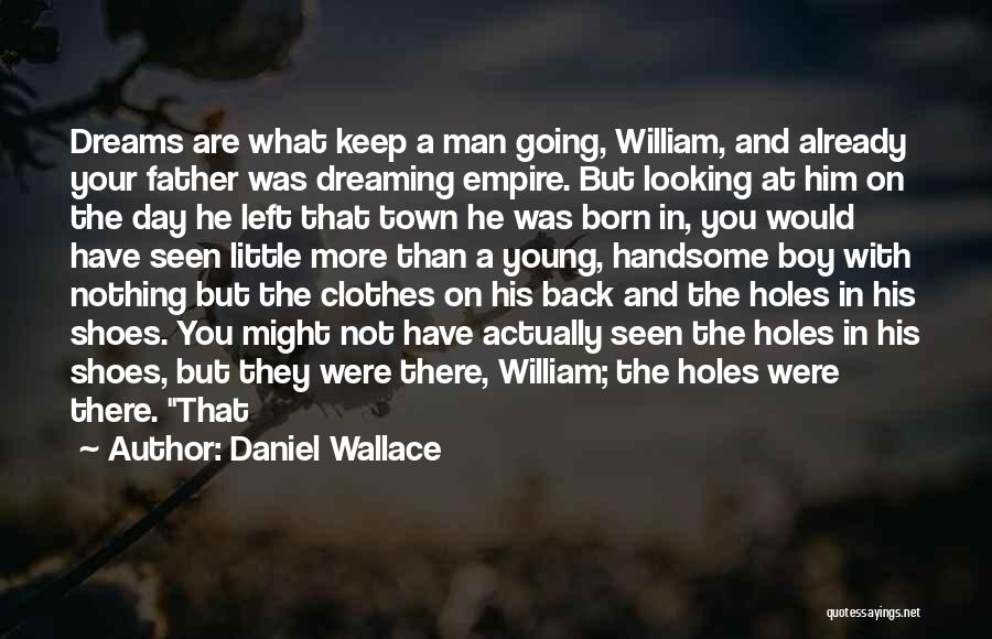 Daniel Wallace Quotes: Dreams Are What Keep A Man Going, William, And Already Your Father Was Dreaming Empire. But Looking At Him On