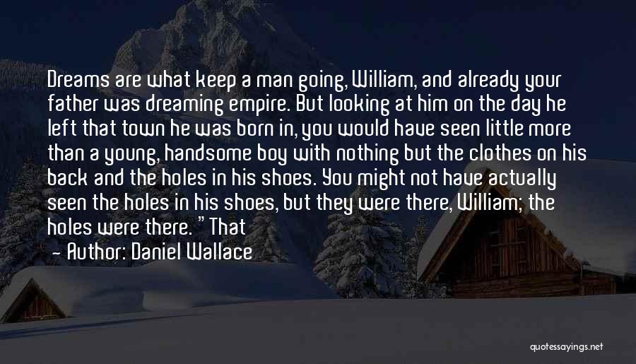 Daniel Wallace Quotes: Dreams Are What Keep A Man Going, William, And Already Your Father Was Dreaming Empire. But Looking At Him On