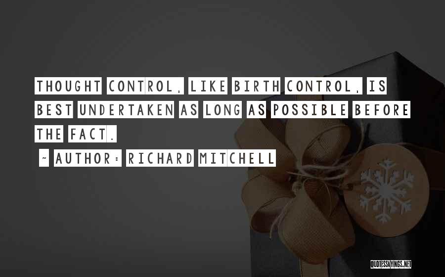 Richard Mitchell Quotes: Thought Control, Like Birth Control, Is Best Undertaken As Long As Possible Before The Fact.