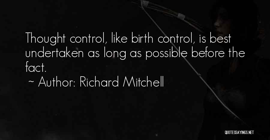 Richard Mitchell Quotes: Thought Control, Like Birth Control, Is Best Undertaken As Long As Possible Before The Fact.