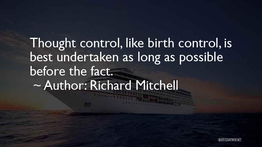 Richard Mitchell Quotes: Thought Control, Like Birth Control, Is Best Undertaken As Long As Possible Before The Fact.