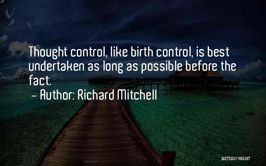 Richard Mitchell Quotes: Thought Control, Like Birth Control, Is Best Undertaken As Long As Possible Before The Fact.