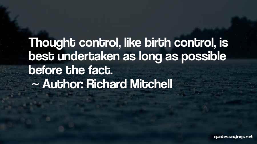 Richard Mitchell Quotes: Thought Control, Like Birth Control, Is Best Undertaken As Long As Possible Before The Fact.