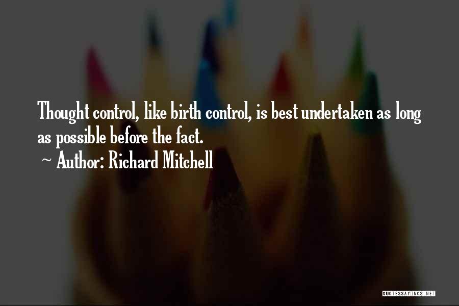 Richard Mitchell Quotes: Thought Control, Like Birth Control, Is Best Undertaken As Long As Possible Before The Fact.