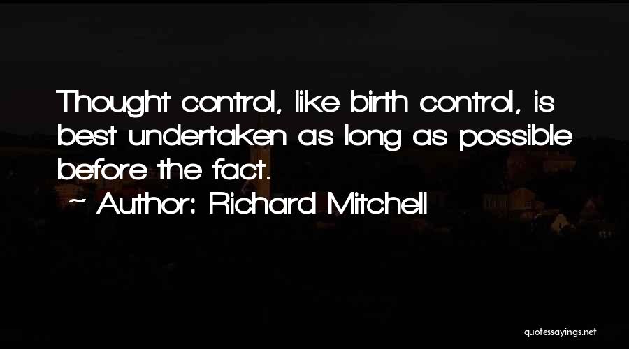 Richard Mitchell Quotes: Thought Control, Like Birth Control, Is Best Undertaken As Long As Possible Before The Fact.