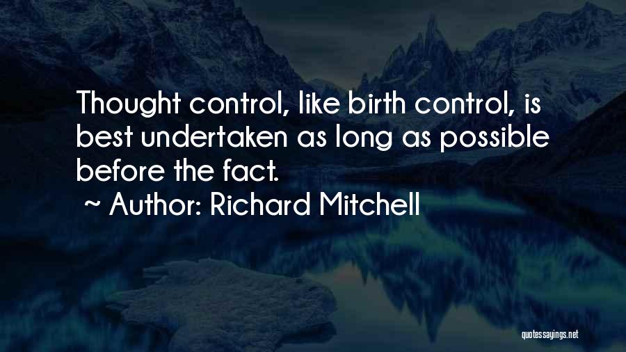 Richard Mitchell Quotes: Thought Control, Like Birth Control, Is Best Undertaken As Long As Possible Before The Fact.