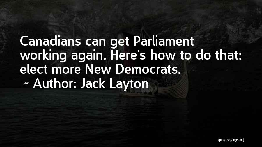 Jack Layton Quotes: Canadians Can Get Parliament Working Again. Here's How To Do That: Elect More New Democrats.