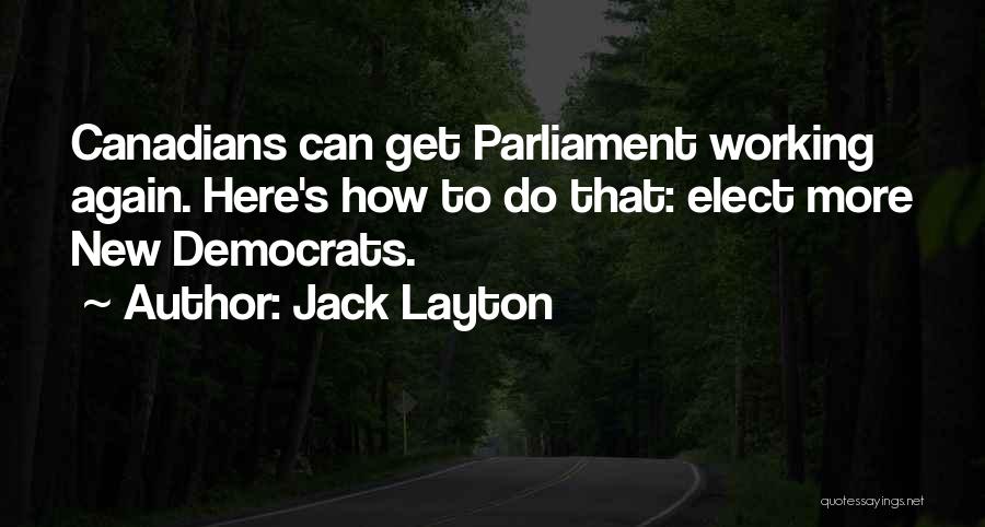 Jack Layton Quotes: Canadians Can Get Parliament Working Again. Here's How To Do That: Elect More New Democrats.