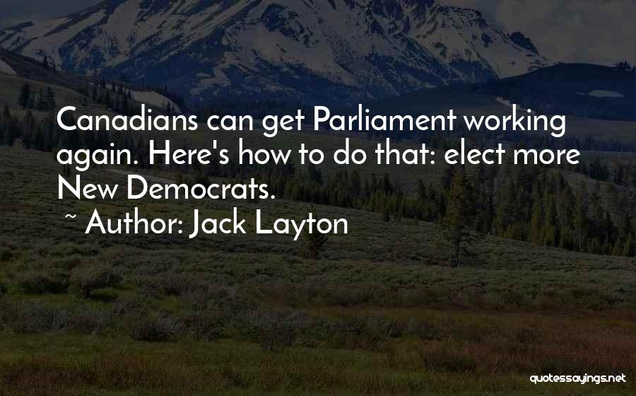 Jack Layton Quotes: Canadians Can Get Parliament Working Again. Here's How To Do That: Elect More New Democrats.