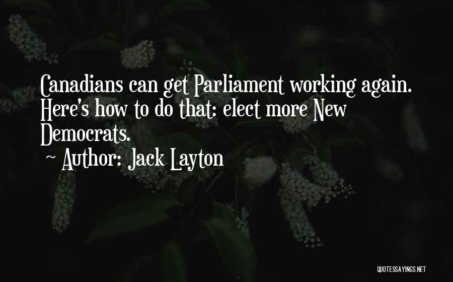 Jack Layton Quotes: Canadians Can Get Parliament Working Again. Here's How To Do That: Elect More New Democrats.