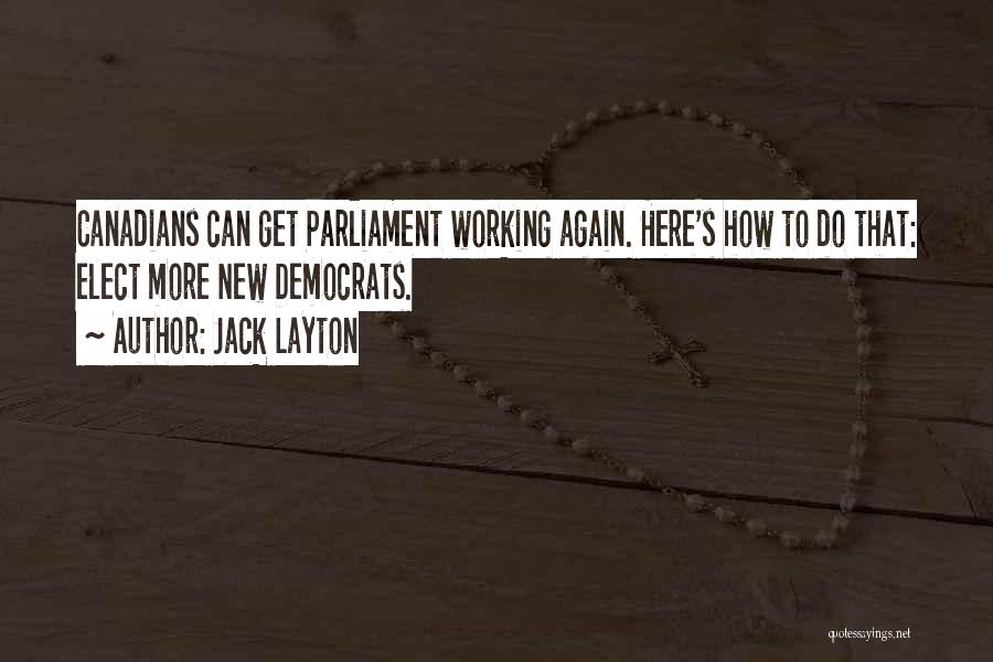 Jack Layton Quotes: Canadians Can Get Parliament Working Again. Here's How To Do That: Elect More New Democrats.