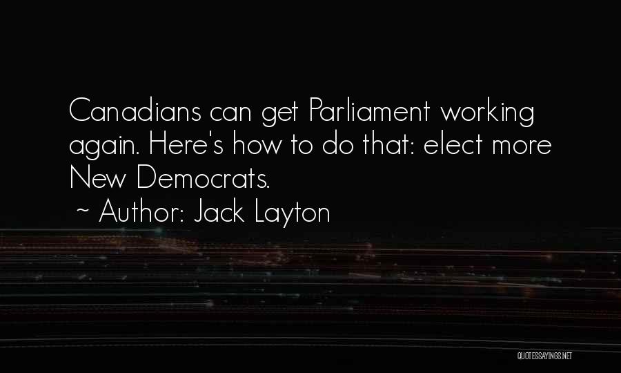 Jack Layton Quotes: Canadians Can Get Parliament Working Again. Here's How To Do That: Elect More New Democrats.