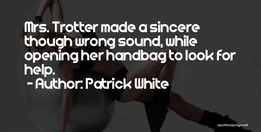 Patrick White Quotes: Mrs. Trotter Made A Sincere Though Wrong Sound, While Opening Her Handbag To Look For Help.