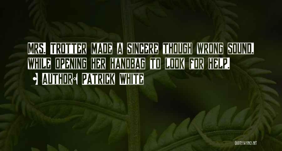 Patrick White Quotes: Mrs. Trotter Made A Sincere Though Wrong Sound, While Opening Her Handbag To Look For Help.