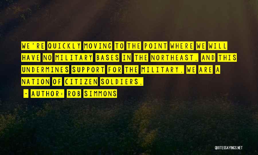 Rob Simmons Quotes: We're Quickly Moving To The Point Where We Will Have No Military Bases In The Northeast, And This Undermines Support