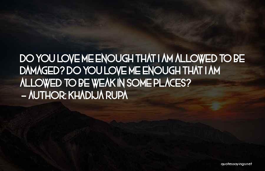 Khadija Rupa Quotes: Do You Love Me Enough That I Am Allowed To Be Damaged? Do You Love Me Enough That I Am