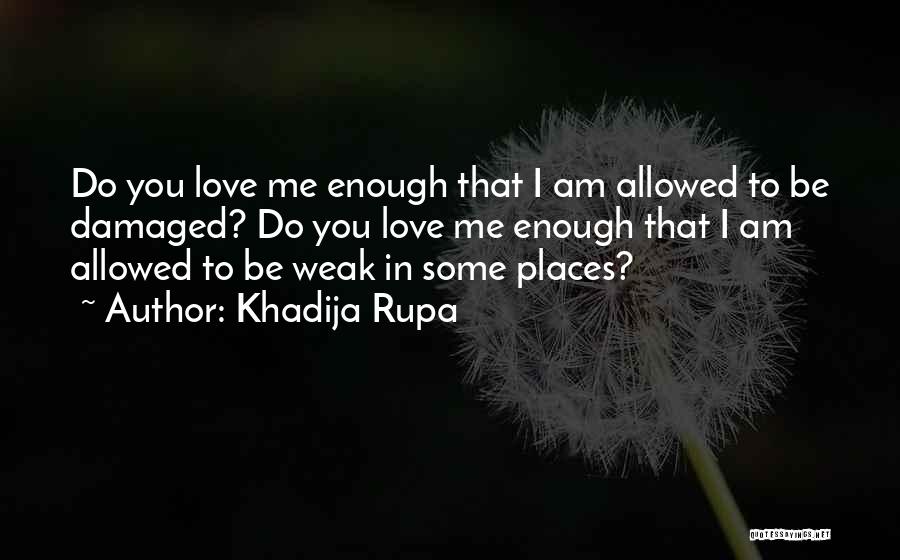 Khadija Rupa Quotes: Do You Love Me Enough That I Am Allowed To Be Damaged? Do You Love Me Enough That I Am