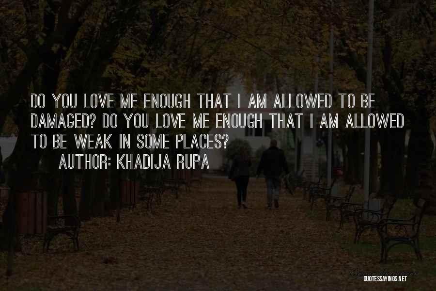 Khadija Rupa Quotes: Do You Love Me Enough That I Am Allowed To Be Damaged? Do You Love Me Enough That I Am